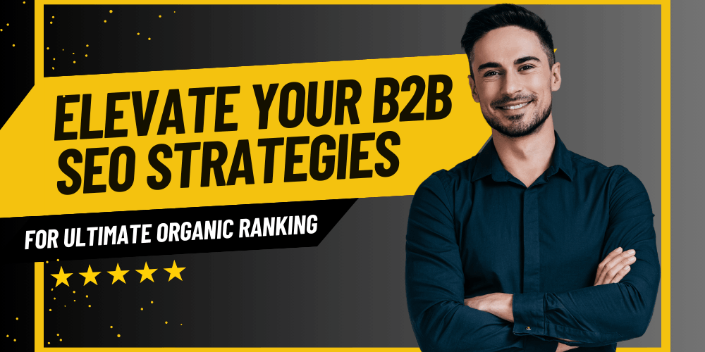 Elevate Your B2B SEO Strategies for Ultimate Organic Ranking in SERP B2B SEO Strategies for Ultimate Organic Ranking